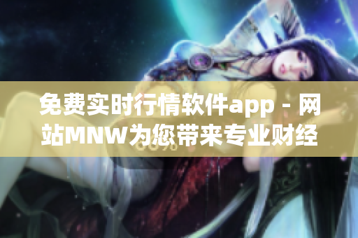 免费实时行情软件app - 网站MNW为您带来专业财经资讯