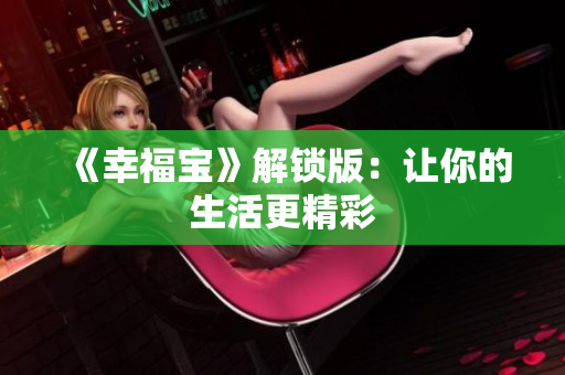 《幸福宝》解锁版：让你的生活更精彩