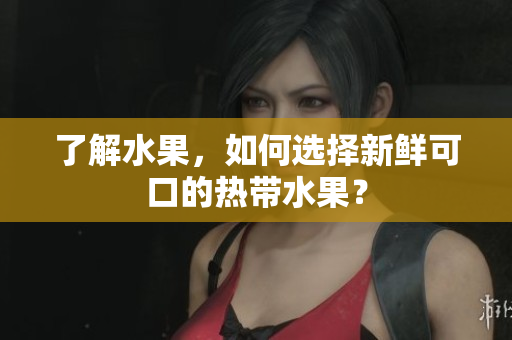 了解水果，如何选择新鲜可口的热带水果？