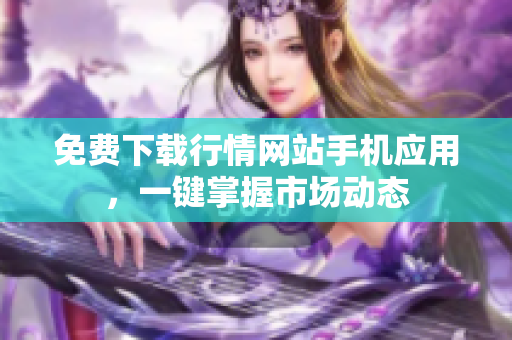 免费下载行情网站手机应用，一键掌握市场动态