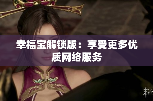 幸福宝解锁版：享受更多优质网络服务