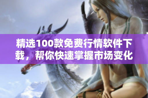 精选100款免费行情软件下载，帮你快速掌握市场变化！