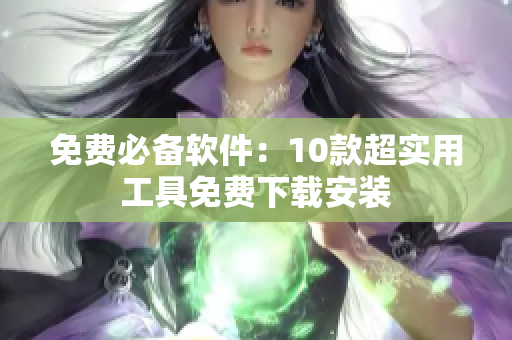 免费必备软件：10款超实用工具免费下载安装