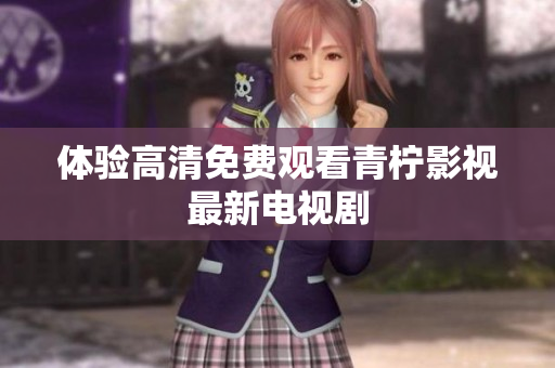 体验高清免费观看青柠影视最新电视剧