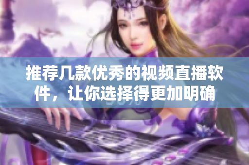 推荐几款优秀的视频直播软件，让你选择得更加明确