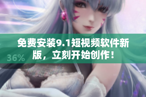 免费安装9.1短视频软件新版，立刻开始创作！