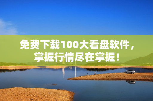 免费下载100大看盘软件，掌握行情尽在掌握！