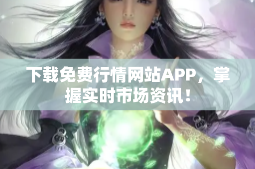 下载免费行情网站APP，掌握实时市场资讯！