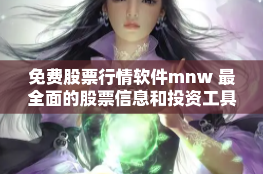 免费股票行情软件mnw 最全面的股票信息和投资工具