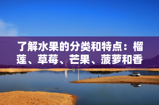 了解水果的分类和特点：榴莲、草莓、芒果、菠萝和香蕉