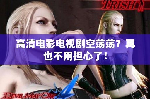 高清电影电视剧空荡荡？再也不用担心了！