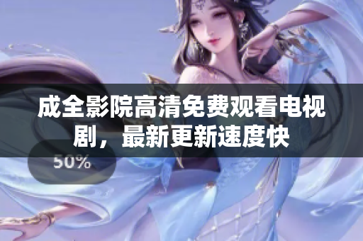 成全影院高清免费观看电视剧，最新更新速度快