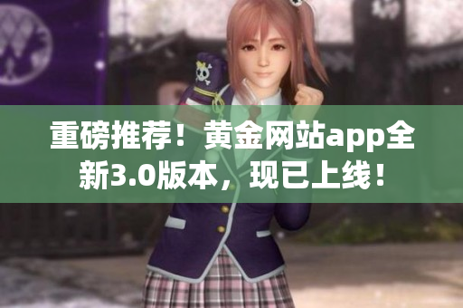 重磅推荐！黄金网站app全新3.0版本，现已上线！