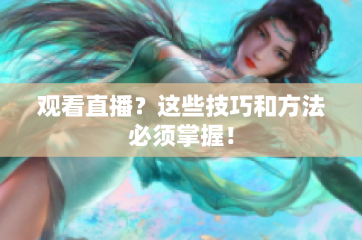 观看直播？这些技巧和方法必须掌握！