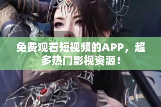 免费观看短视频的APP，超多热门影视资源！