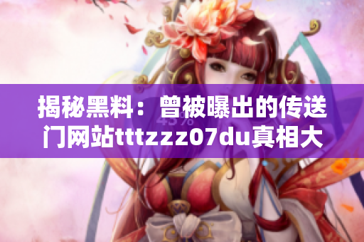 揭秘黑料：曾被曝出的传送门网站tttzzz07du真相大起底