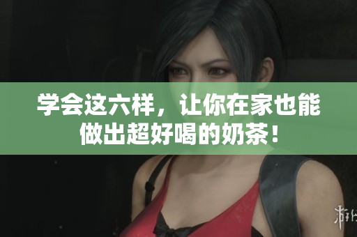 学会这六样，让你在家也能做出超好喝的奶茶！