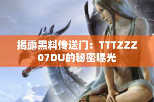 揭露黑料传送门：TTTZZZ07DU的秘密曝光