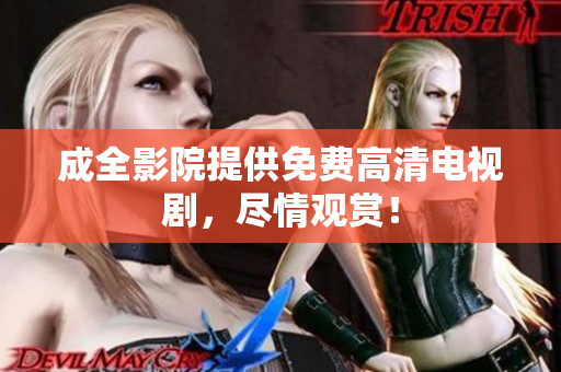 成全影院提供免费高清电视剧，尽情观赏！