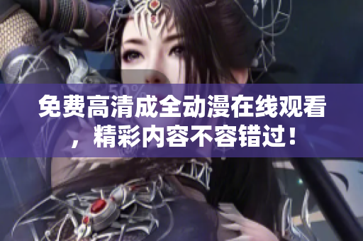 免费高清成全动漫在线观看，精彩内容不容错过！