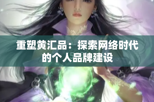 重塑黄汇品：探索网络时代的个人品牌建设