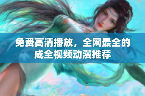 免费高清播放，全网最全的成全视频动漫推荐