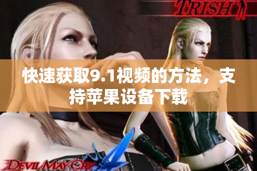 快速获取9.1视频的方法，支持苹果设备下载