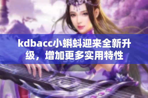 kdbacc小蝌蚪迎来全新升级，增加更多实用特性
