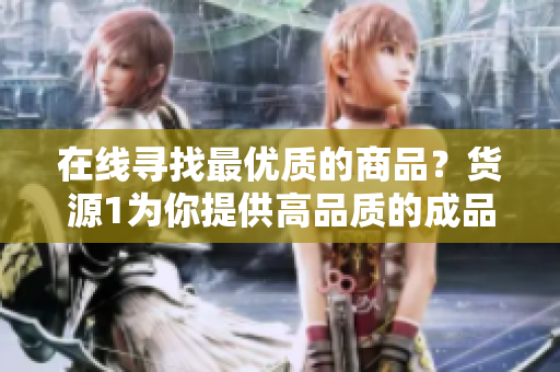 在线寻找最优质的商品？货源1为你提供高品质的成品网站！