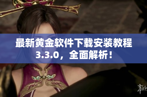 最新黄金软件下载安装教程3.3.0，全面解析！