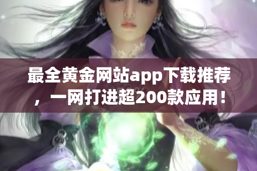 最全黄金网站app下载推荐，一网打进超200款应用！
