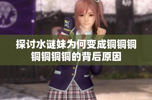 探讨水谜妹为何变成铜铜铜铜铜铜铜的背后原因