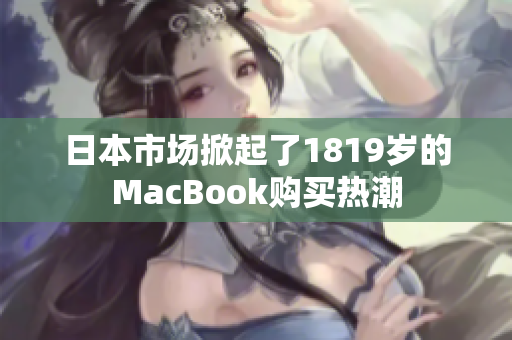 日本市场掀起了1819岁的MacBook购买热潮