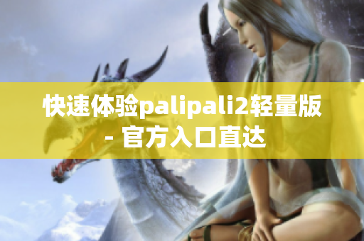 快速体验palipali2轻量版 - 官方入口直达