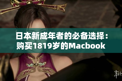 日本新成年者的必备选择：购买1819岁的Macbook