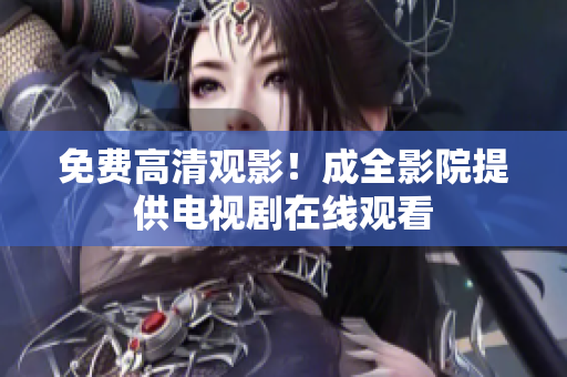 免费高清观影！成全影院提供电视剧在线观看