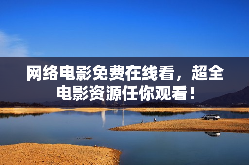 网络电影免费在线看，超全电影资源任你观看！