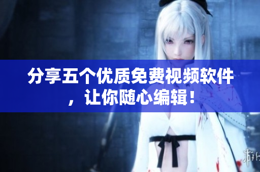 分享五个优质免费视频软件，让你随心编辑！