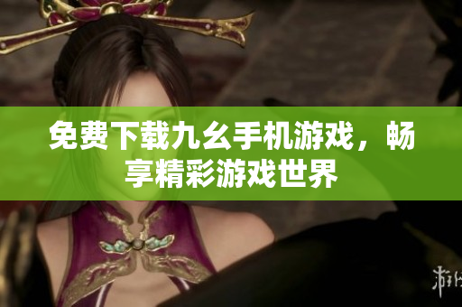免费下载九幺手机游戏，畅享精彩游戏世界