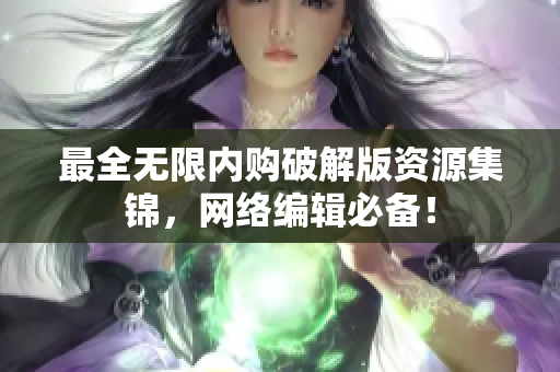 最全无限内购破解版资源集锦，网络编辑必备！