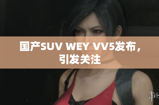 国产SUV WEY VV5发布，引发关注