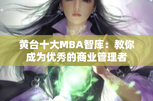 黄台十大MBA智库：教你成为优秀的商业管理者