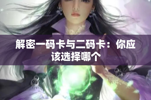 解密一码卡与二码卡：你应该选择哪个