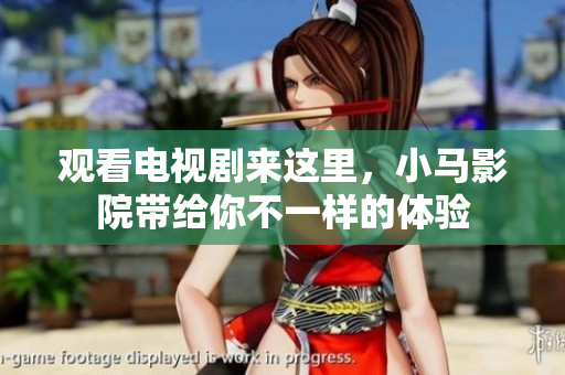 观看电视剧来这里，小马影院带给你不一样的体验